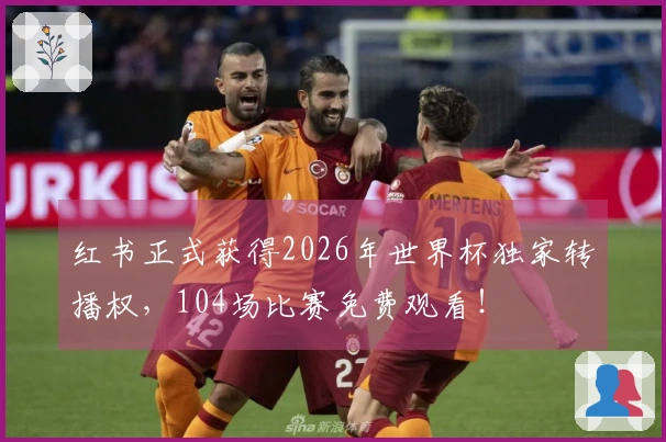 红书正式获得2026年世界杯独家转播权，104场比赛免费观看！